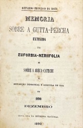 MEMORIA SOBRE A GUTTA-PERCHA. Extraida da Euforbia-Neriifolia e sobre a areca-catechu á Expoxição industrial e agricola de Goa em 1890 dezembro.